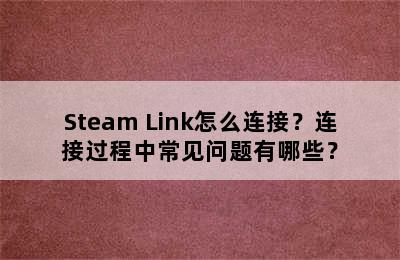 Steam Link怎么连接？连接过程中常见问题有哪些？